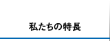 私たちの特長