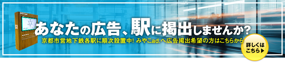 あなたの広告、駅に掲出しませんか？京都市営地下鉄各駅に順次設置中！ みやこad.へ広告掲出希望の方はこちらから