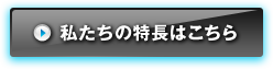 私たちの特長はこちら