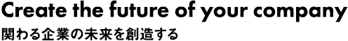 Create the future of your company　関わる企業の未来を創造する